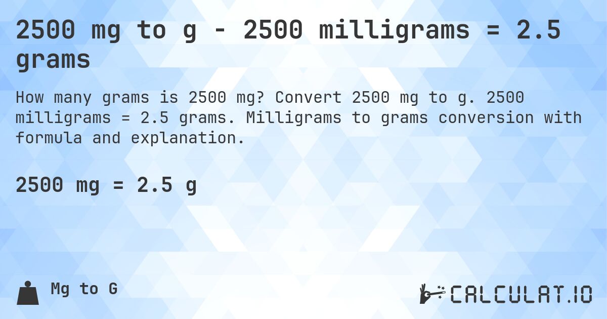 2500 mg to g - 2500 milligrams = 2.5 grams. Convert 2500 mg to g. 2500 milligrams = 2.5 grams. Milligrams to grams conversion with formula and explanation.