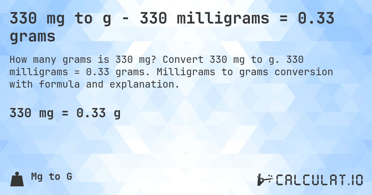 330 mg to g - 330 milligrams = 0.33 grams. Convert 330 mg to g. 330 milligrams = 0.33 grams. Milligrams to grams conversion with formula and explanation.