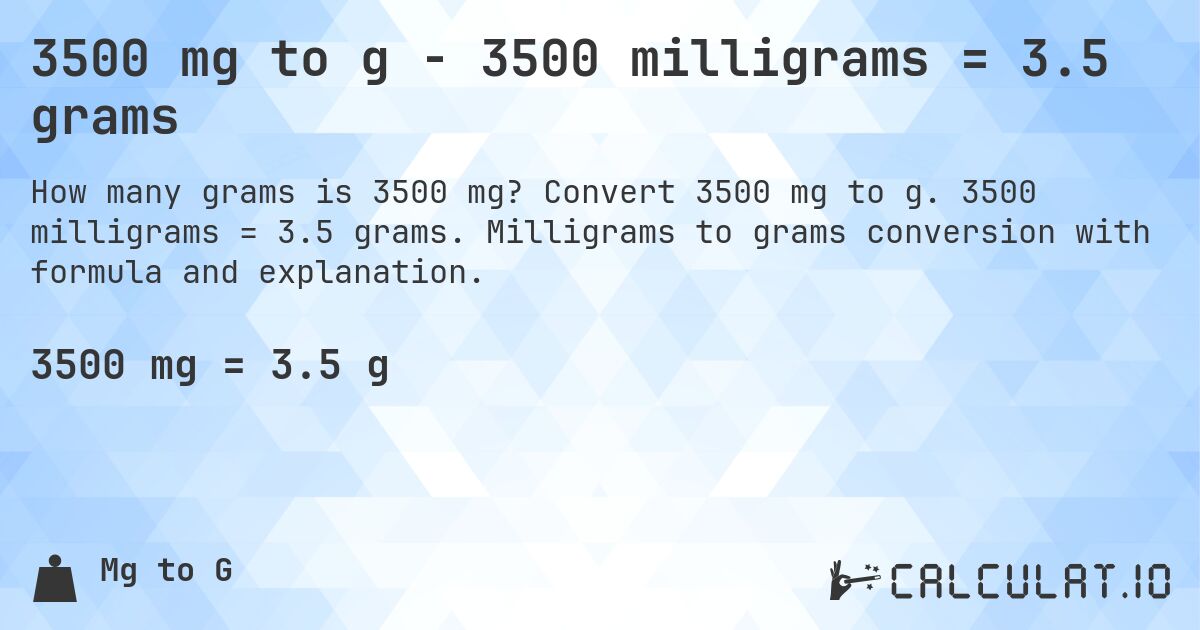 3500 mg to g - 3500 milligrams = 3.5 grams. Convert 3500 mg to g. 3500 milligrams = 3.5 grams. Milligrams to grams conversion with formula and explanation.