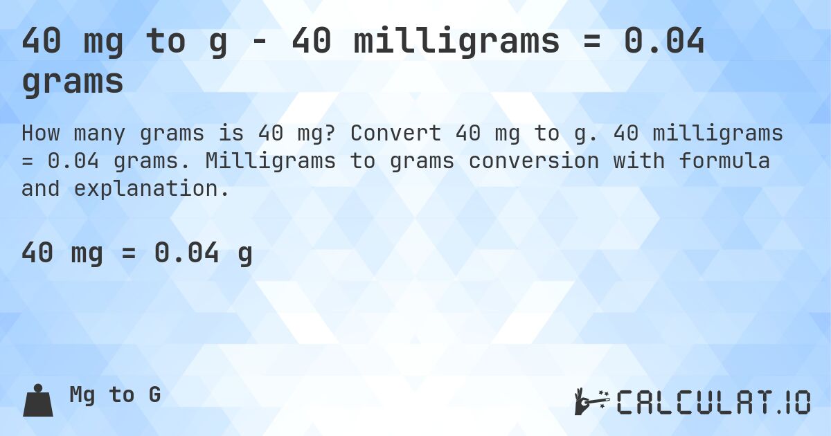 40 mg to g - 40 milligrams = 0.04 grams. Convert 40 mg to g. 40 milligrams = 0.04 grams. Milligrams to grams conversion with formula and explanation.