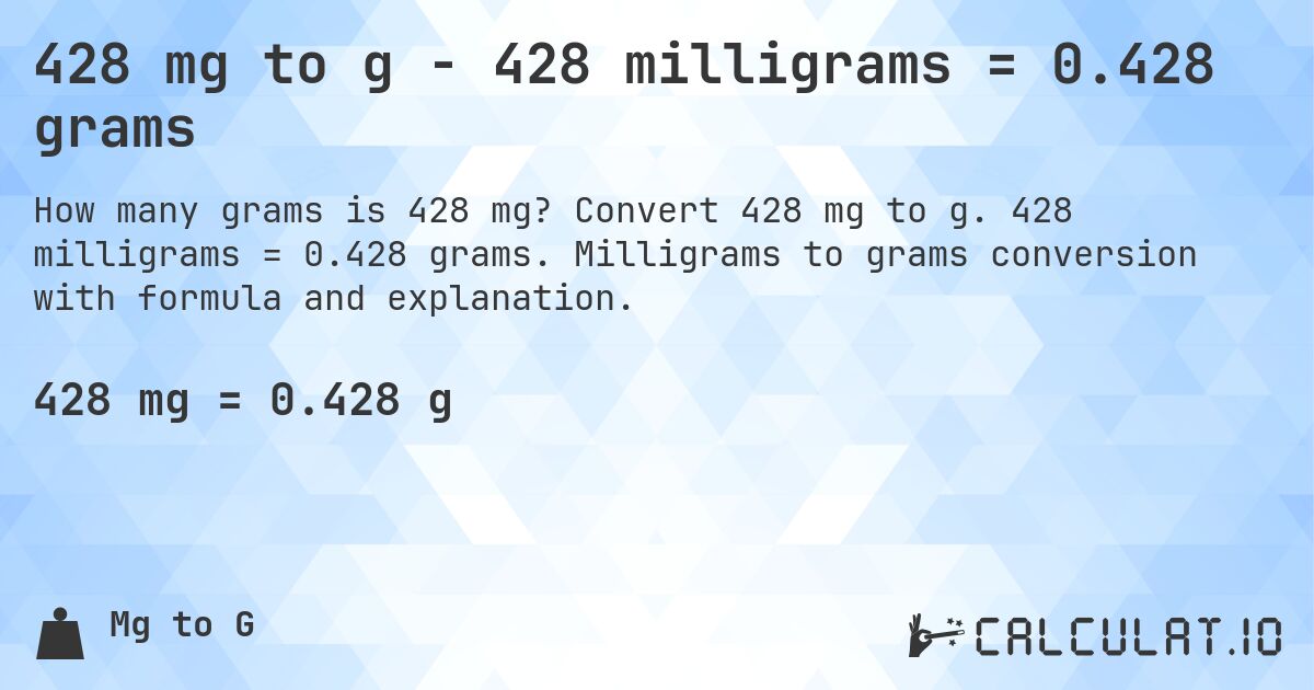 428 mg to g - 428 milligrams = 0.428 grams. Convert 428 mg to g. 428 milligrams = 0.428 grams. Milligrams to grams conversion with formula and explanation.