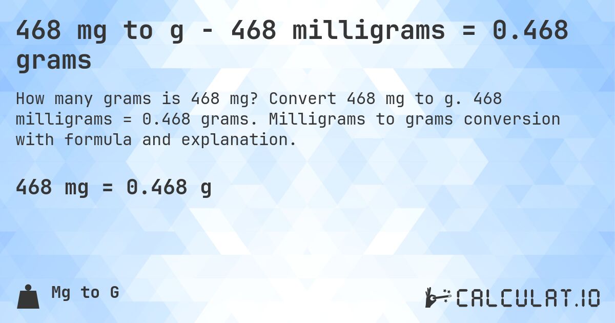 468 mg to g - 468 milligrams = 0.468 grams. Convert 468 mg to g. 468 milligrams = 0.468 grams. Milligrams to grams conversion with formula and explanation.