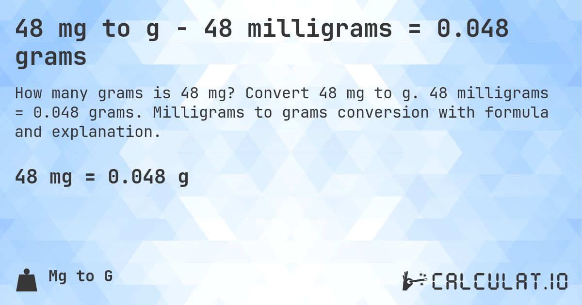 48 mg to g - 48 milligrams = 0.048 grams. Convert 48 mg to g. 48 milligrams = 0.048 grams. Milligrams to grams conversion with formula and explanation.