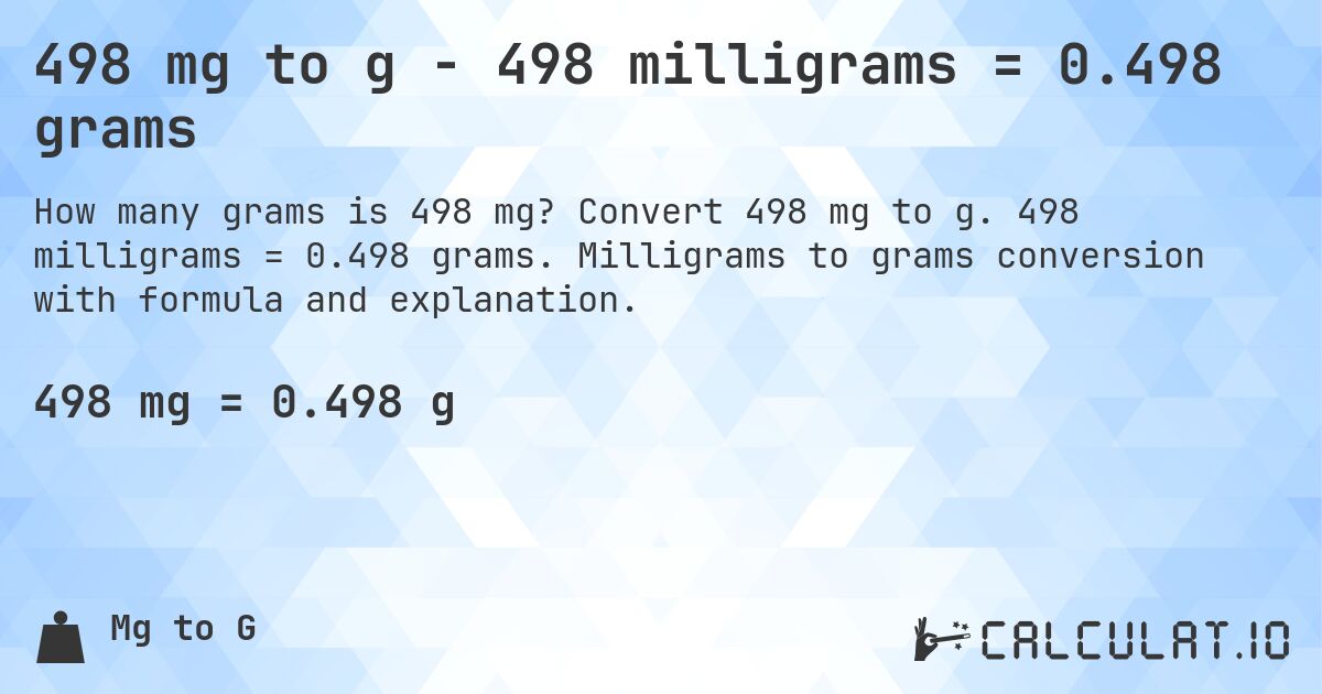 498 mg to g - 498 milligrams = 0.498 grams. Convert 498 mg to g. 498 milligrams = 0.498 grams. Milligrams to grams conversion with formula and explanation.