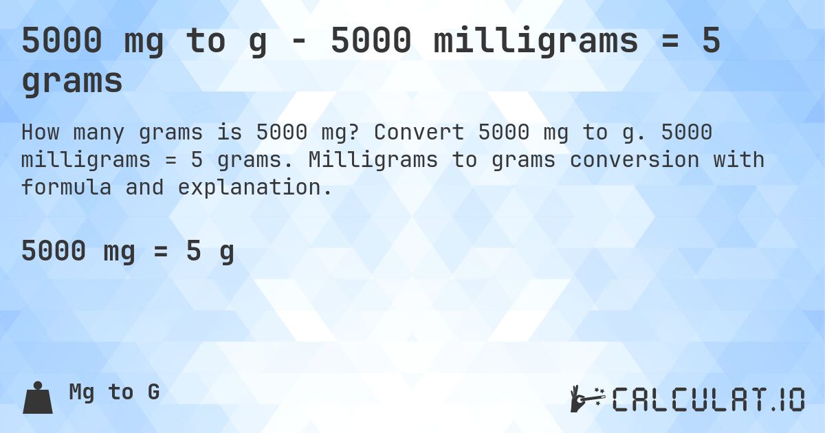 5000 mg to g - 5000 milligrams = 5 grams. Convert 5000 mg to g. 5000 milligrams = 5 grams. Milligrams to grams conversion with formula and explanation.