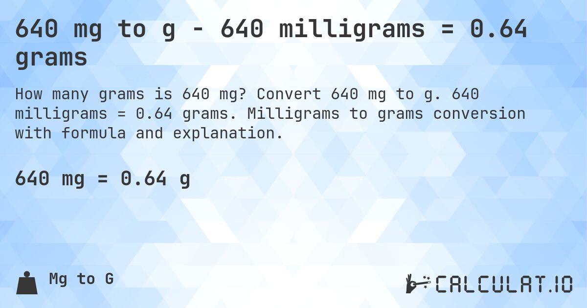 640 mg to g - 640 milligrams = 0.64 grams. Convert 640 mg to g. 640 milligrams = 0.64 grams. Milligrams to grams conversion with formula and explanation.