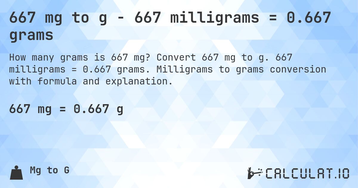 667 mg to g - 667 milligrams = 0.667 grams. Convert 667 mg to g. 667 milligrams = 0.667 grams. Milligrams to grams conversion with formula and explanation.