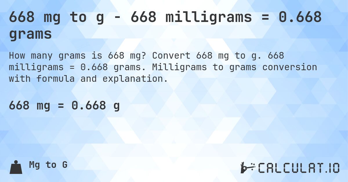 668 mg to g - 668 milligrams = 0.668 grams. Convert 668 mg to g. 668 milligrams = 0.668 grams. Milligrams to grams conversion with formula and explanation.