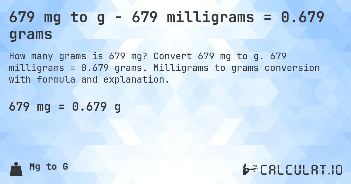679 mg to g - 679 milligrams = 0.679 grams. Convert 679 mg to g. 679 milligrams = 0.679 grams. Milligrams to grams conversion with formula and explanation.