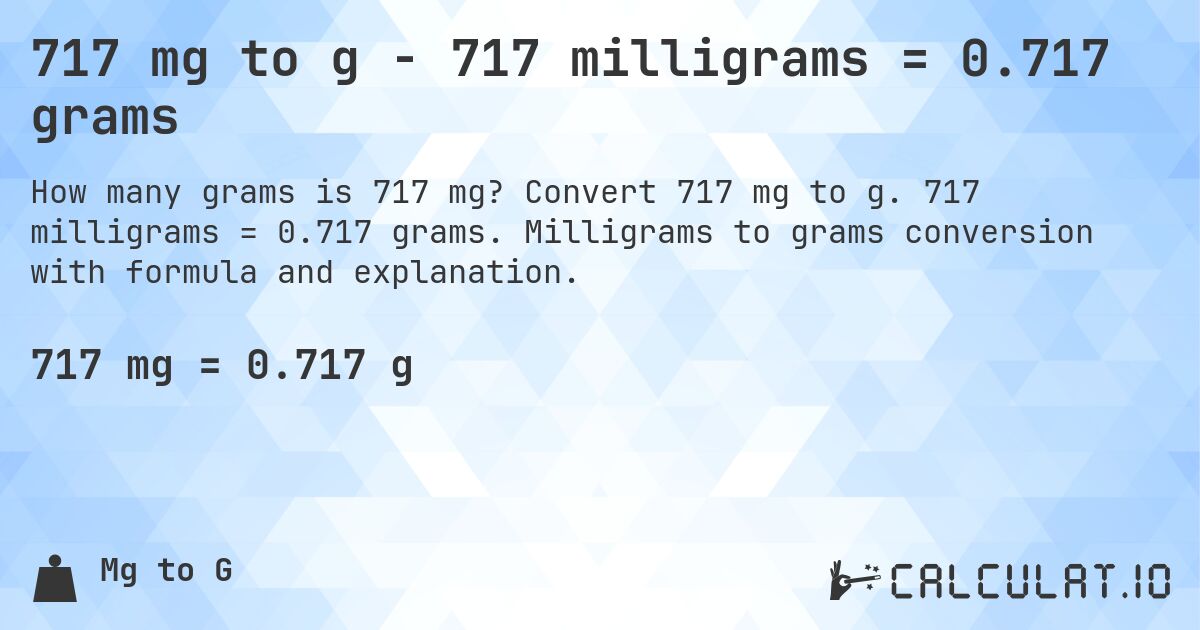 717 mg to g - 717 milligrams = 0.717 grams. Convert 717 mg to g. 717 milligrams = 0.717 grams. Milligrams to grams conversion with formula and explanation.