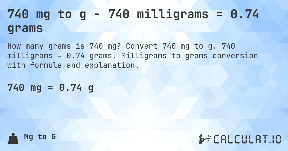 740 mg to g - 740 milligrams = 0.74 grams. Convert 740 mg to g. 740 milligrams = 0.74 grams. Milligrams to grams conversion with formula and explanation.