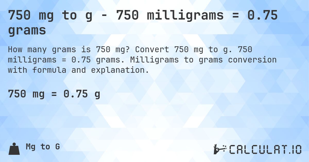 750 mg to g - 750 milligrams = 0.75 grams. Convert 750 mg to g. 750 milligrams = 0.75 grams. Milligrams to grams conversion with formula and explanation.