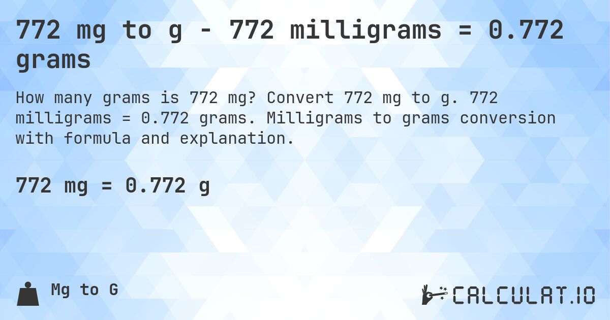 772 mg to g - 772 milligrams = 0.772 grams. Convert 772 mg to g. 772 milligrams = 0.772 grams. Milligrams to grams conversion with formula and explanation.
