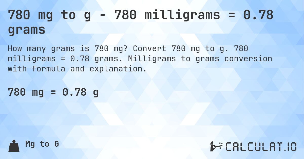 780 mg to g - 780 milligrams = 0.78 grams. Convert 780 mg to g. 780 milligrams = 0.78 grams. Milligrams to grams conversion with formula and explanation.