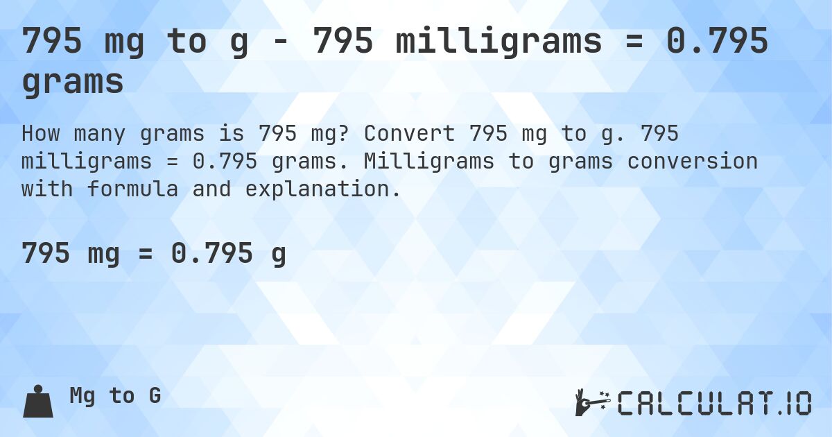 795 mg to g - 795 milligrams = 0.795 grams. Convert 795 mg to g. 795 milligrams = 0.795 grams. Milligrams to grams conversion with formula and explanation.