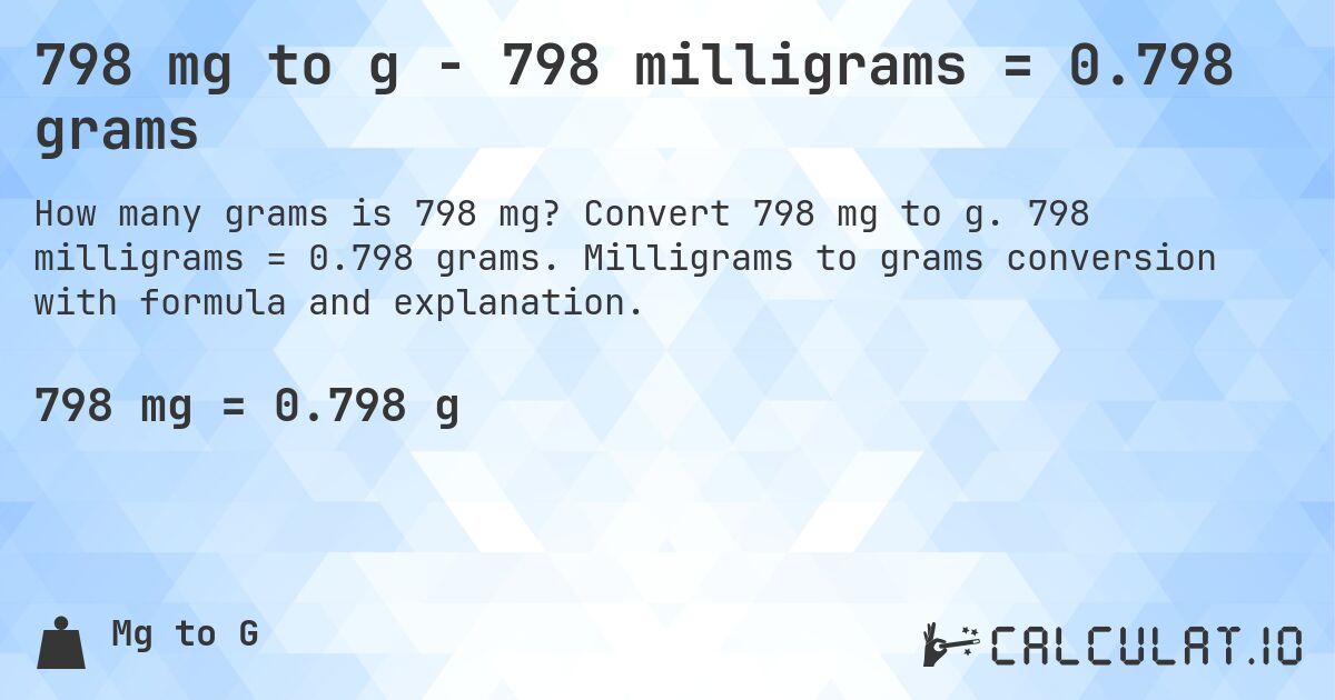 798 mg to g - 798 milligrams = 0.798 grams. Convert 798 mg to g. 798 milligrams = 0.798 grams. Milligrams to grams conversion with formula and explanation.