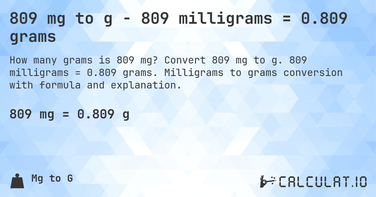 809 mg to g - 809 milligrams = 0.809 grams. Convert 809 mg to g. 809 milligrams = 0.809 grams. Milligrams to grams conversion with formula and explanation.