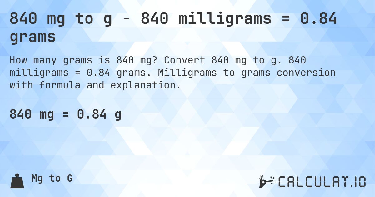 840 mg to g - 840 milligrams = 0.84 grams. Convert 840 mg to g. 840 milligrams = 0.84 grams. Milligrams to grams conversion with formula and explanation.