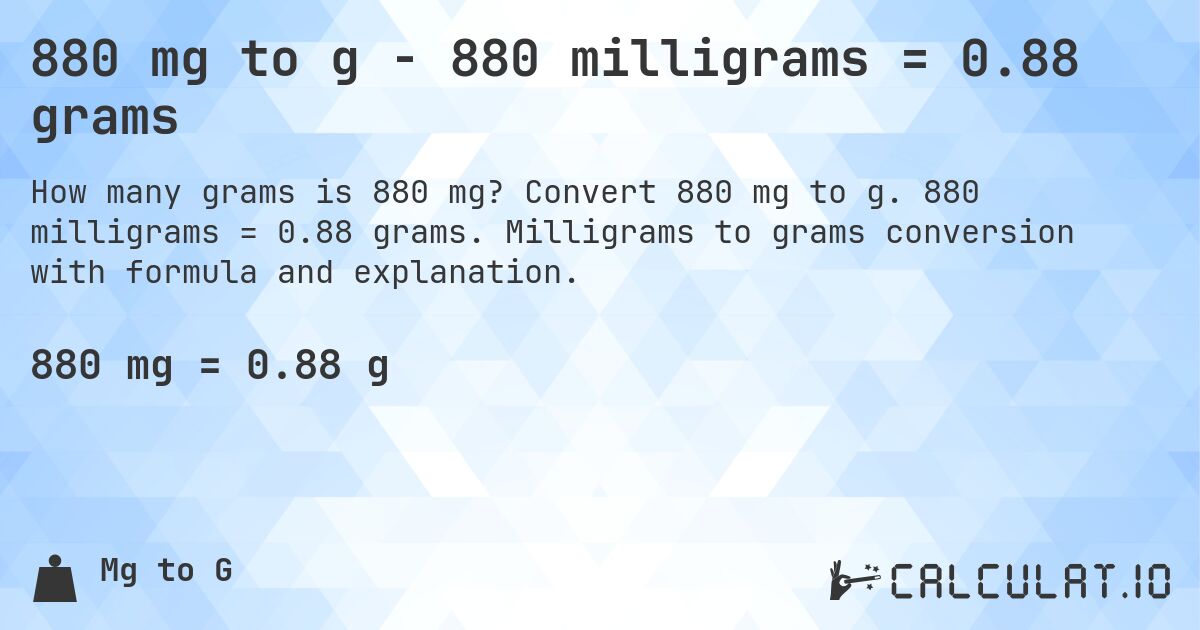 880 mg to g - 880 milligrams = 0.88 grams. Convert 880 mg to g. 880 milligrams = 0.88 grams. Milligrams to grams conversion with formula and explanation.