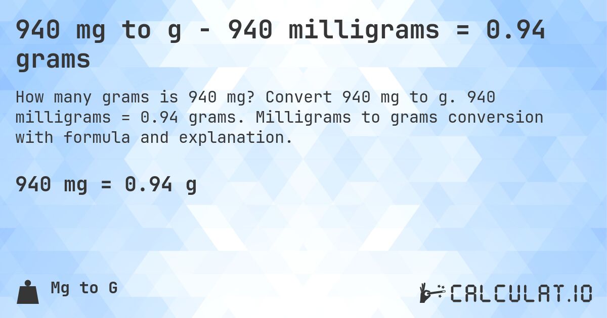 940 mg to g - 940 milligrams = 0.94 grams. Convert 940 mg to g. 940 milligrams = 0.94 grams. Milligrams to grams conversion with formula and explanation.