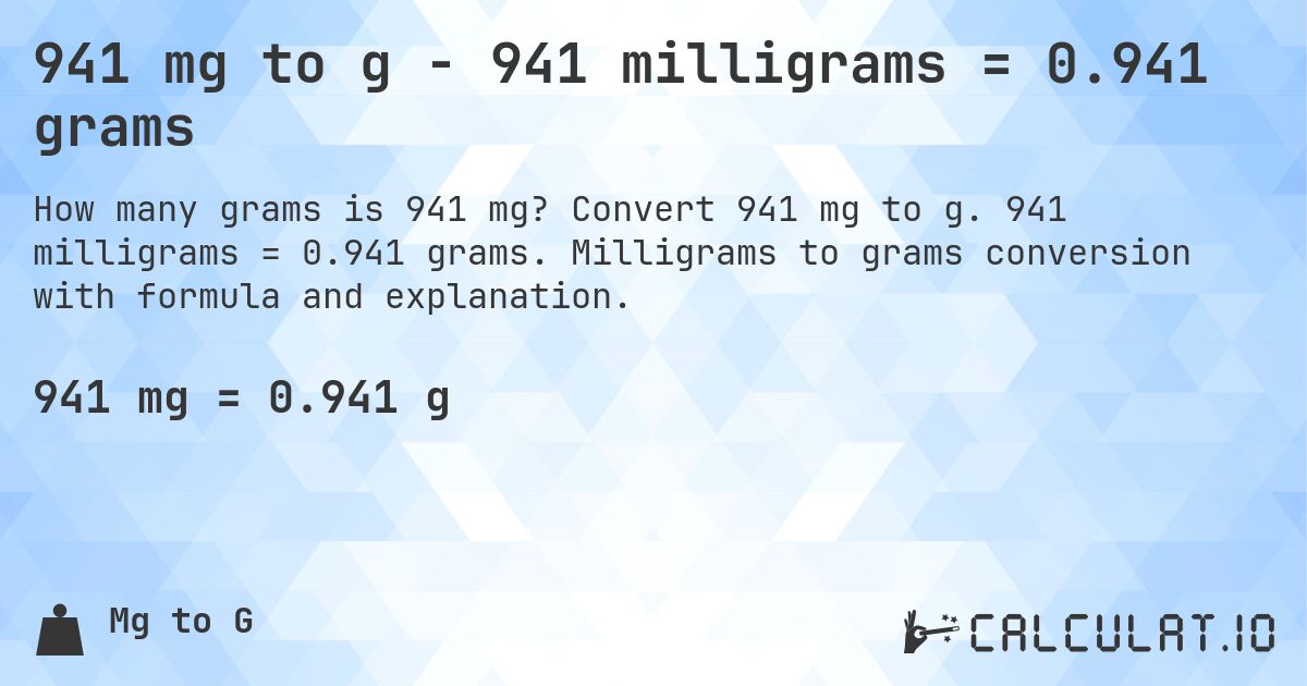 941 mg to g - 941 milligrams = 0.941 grams. Convert 941 mg to g. 941 milligrams = 0.941 grams. Milligrams to grams conversion with formula and explanation.