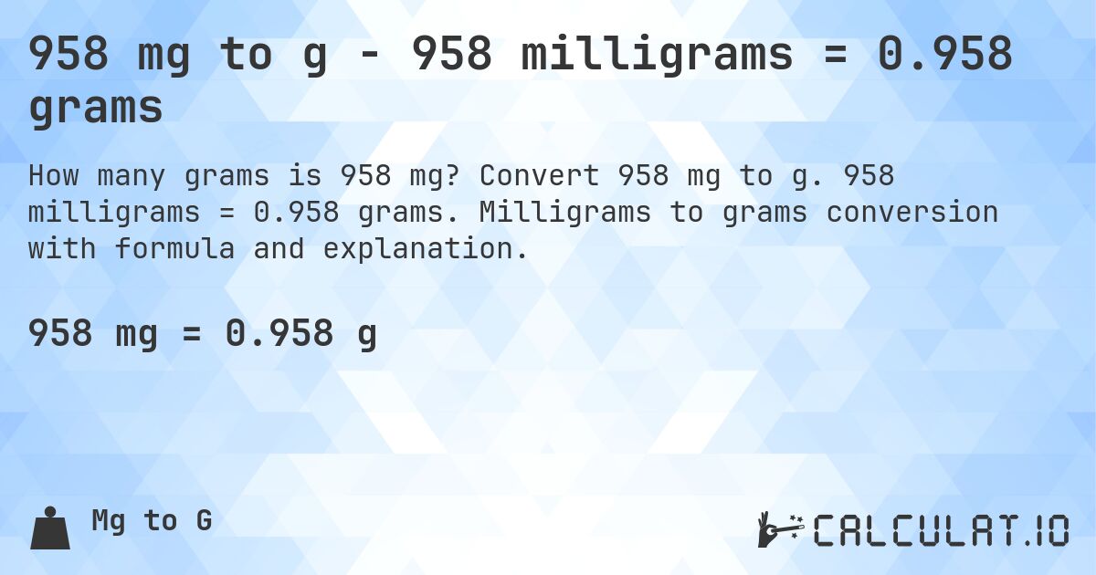 958 mg to g - 958 milligrams = 0.958 grams. Convert 958 mg to g. 958 milligrams = 0.958 grams. Milligrams to grams conversion with formula and explanation.