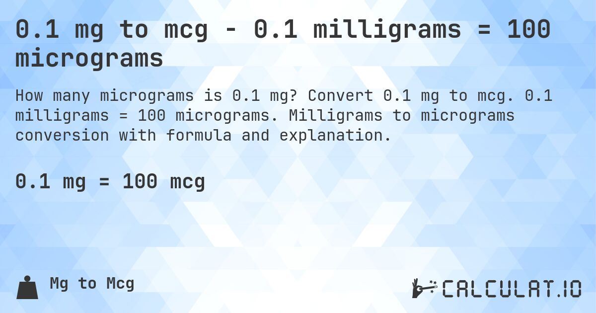 0.1 mg to mcg - 0.1 milligrams = 100 micrograms. Convert 0.1 mg to mcg. 0.1 milligrams = 100 micrograms. Milligrams to micrograms conversion with formula and explanation.