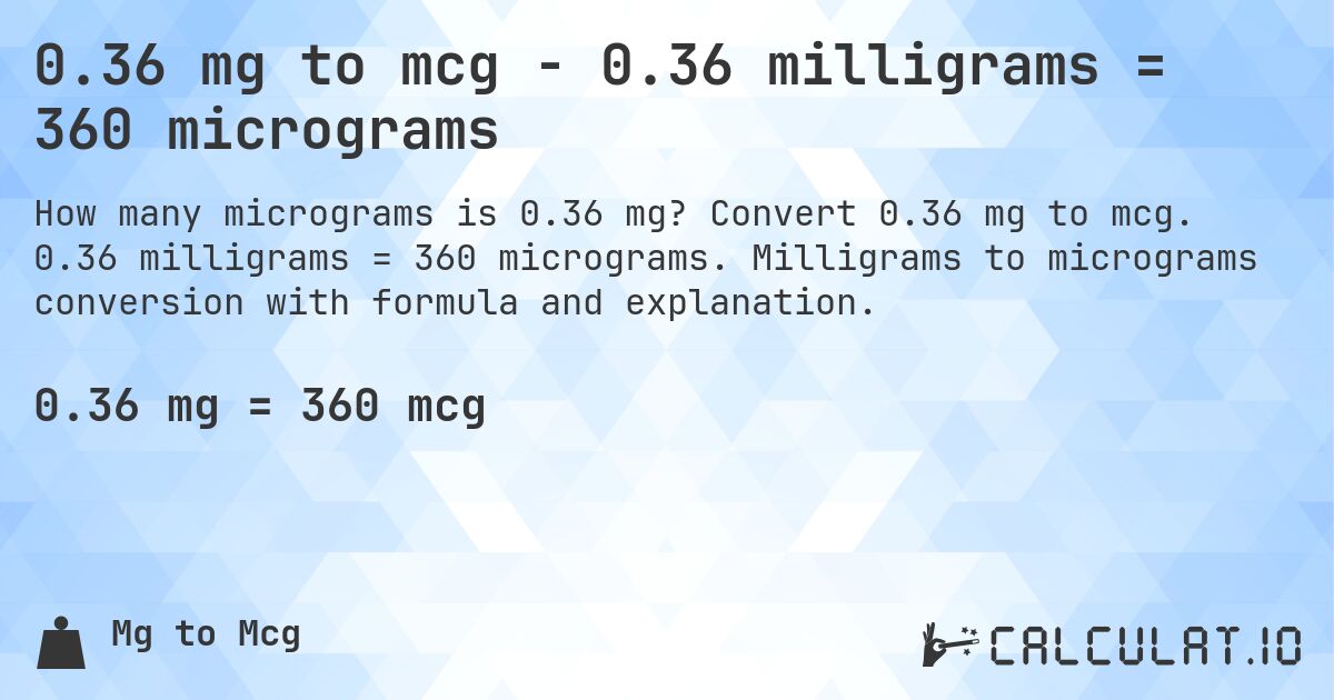 0.36 mg to mcg - 0.36 milligrams = 360 micrograms. Convert 0.36 mg to mcg. 0.36 milligrams = 360 micrograms. Milligrams to micrograms conversion with formula and explanation.