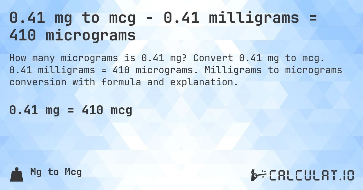 0.41 mg to mcg - 0.41 milligrams = 410 micrograms. Convert 0.41 mg to mcg. 0.41 milligrams = 410 micrograms. Milligrams to micrograms conversion with formula and explanation.