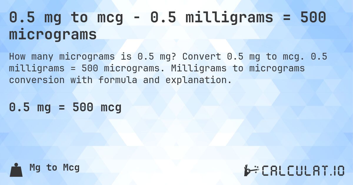 0.5 mg to mcg - 0.5 milligrams = 500 micrograms. Convert 0.5 mg to mcg. 0.5 milligrams = 500 micrograms. Milligrams to micrograms conversion with formula and explanation.
