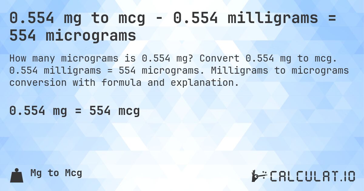 0.554 mg to mcg - 0.554 milligrams = 554 micrograms. Convert 0.554 mg to mcg. 0.554 milligrams = 554 micrograms. Milligrams to micrograms conversion with formula and explanation.