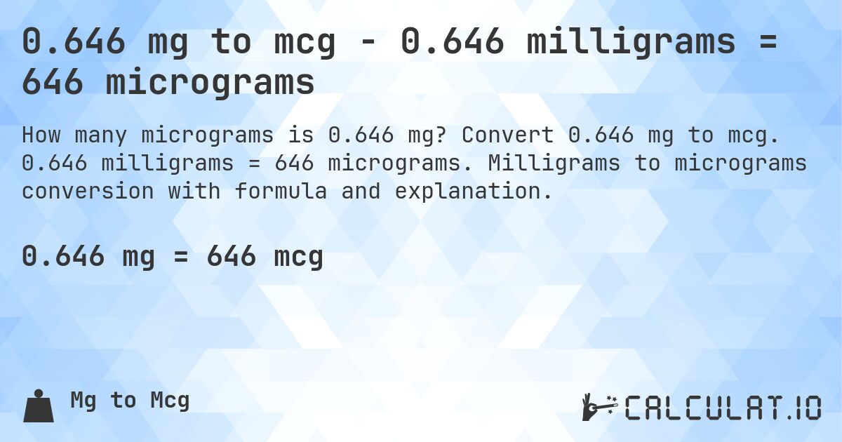 0.646 mg to mcg - 0.646 milligrams = 646 micrograms. Convert 0.646 mg to mcg. 0.646 milligrams = 646 micrograms. Milligrams to micrograms conversion with formula and explanation.