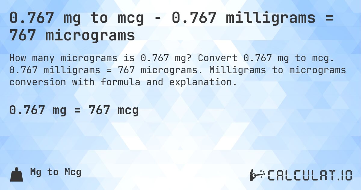 0.767 mg to mcg - 0.767 milligrams = 767 micrograms. Convert 0.767 mg to mcg. 0.767 milligrams = 767 micrograms. Milligrams to micrograms conversion with formula and explanation.