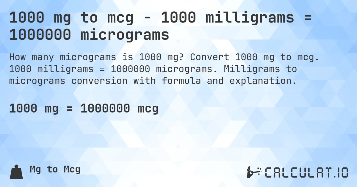 1000 mg to mcg - 1000 milligrams = 1000000 micrograms. Convert 1000 mg to mcg. 1000 milligrams = 1000000 micrograms. Milligrams to micrograms conversion with formula and explanation.