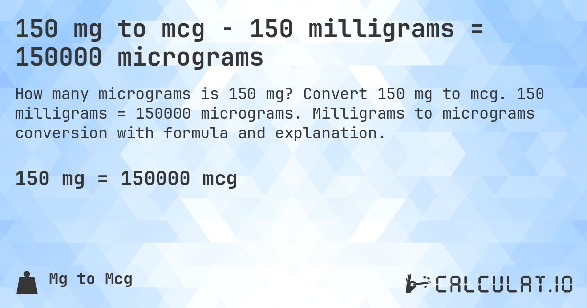 150 mg to mcg - 150 milligrams = 150000 micrograms. Convert 150 mg to mcg. 150 milligrams = 150000 micrograms. Milligrams to micrograms conversion with formula and explanation.