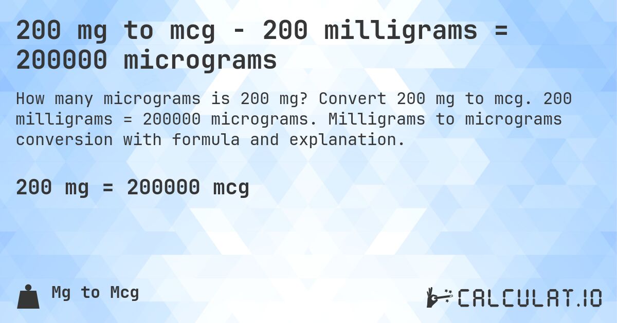 200 mg to mcg - 200 milligrams = 200000 micrograms. Convert 200 mg to mcg. 200 milligrams = 200000 micrograms. Milligrams to micrograms conversion with formula and explanation.