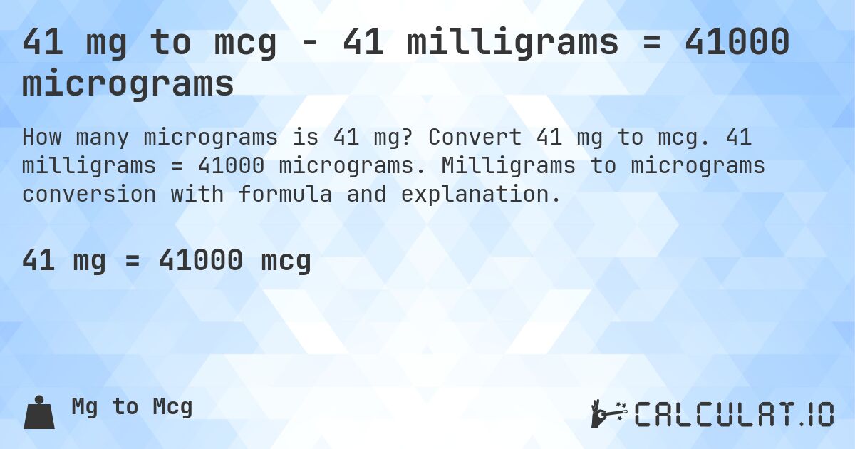 41 mg to mcg - 41 milligrams = 41000 micrograms. Convert 41 mg to mcg. 41 milligrams = 41000 micrograms. Milligrams to micrograms conversion with formula and explanation.
