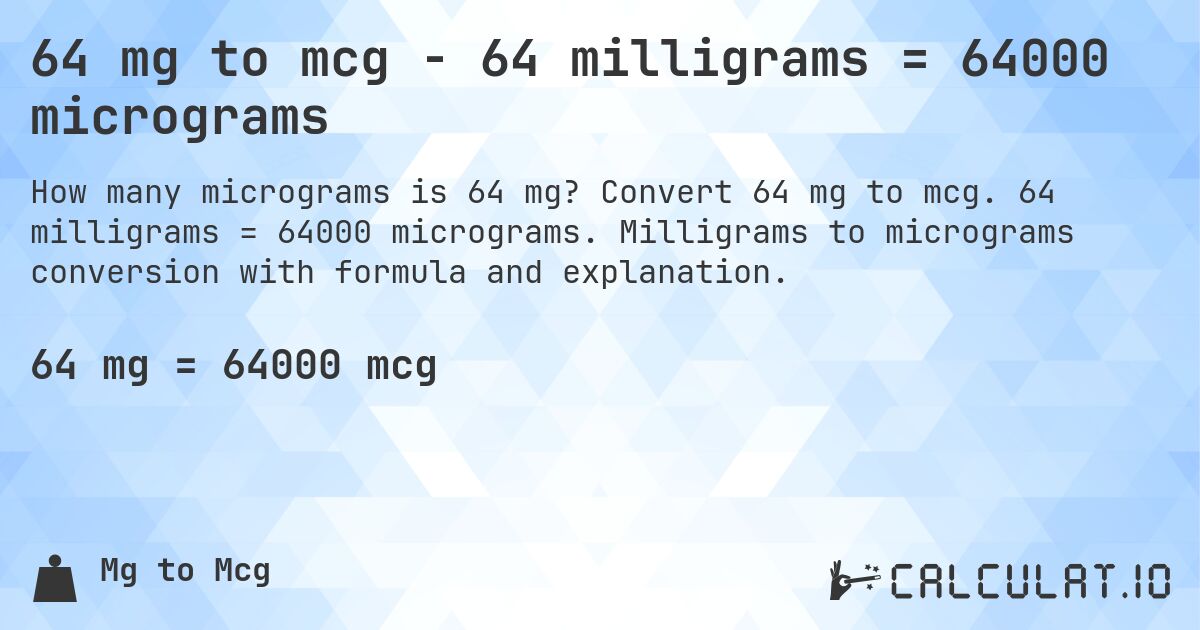 64 mg to mcg - 64 milligrams = 64000 micrograms. Convert 64 mg to mcg. 64 milligrams = 64000 micrograms. Milligrams to micrograms conversion with formula and explanation.