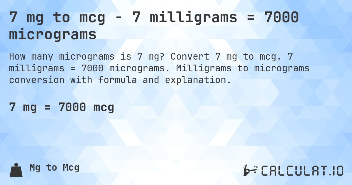 7 mg to mcg - 7 milligrams = 7000 micrograms. Convert 7 mg to mcg. 7 milligrams = 7000 micrograms. Milligrams to micrograms conversion with formula and explanation.