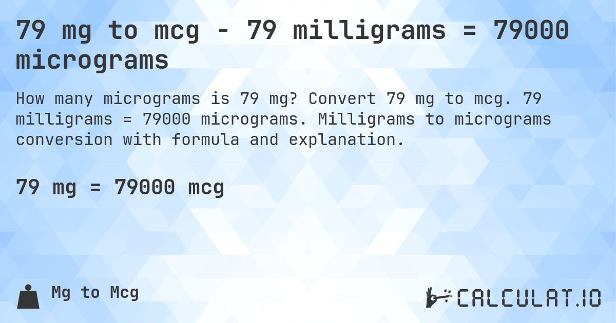 79 mg to mcg - 79 milligrams = 79000 micrograms. Convert 79 mg to mcg. 79 milligrams = 79000 micrograms. Milligrams to micrograms conversion with formula and explanation.