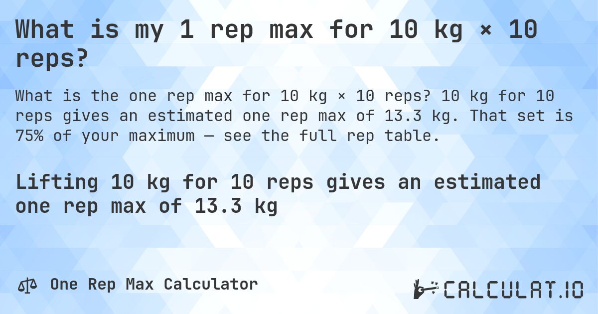 What is my 1 rep max for 10 kg × 10 reps?. 10 kg for 10 reps gives an estimated one rep max of 13.3 kg. That set is 75% of your maximum — see the full rep table.