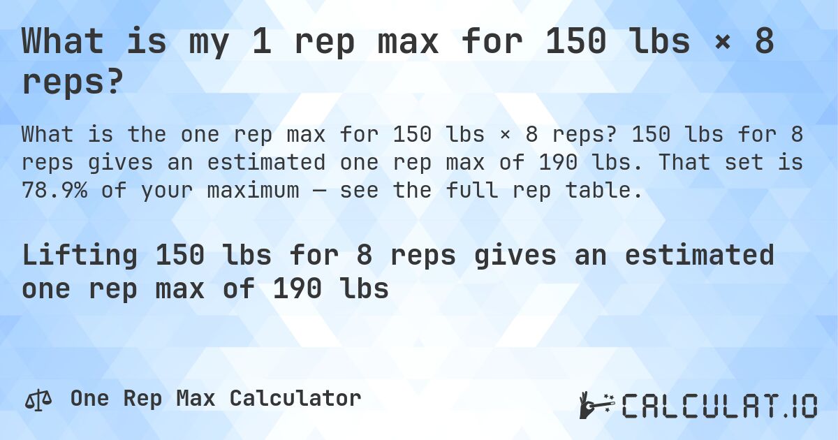 What is my 1 rep max for 150 lbs × 8 reps?. 150 lbs for 8 reps gives an estimated one rep max of 190 lbs. That set is 78.9% of your maximum — see the full rep table.