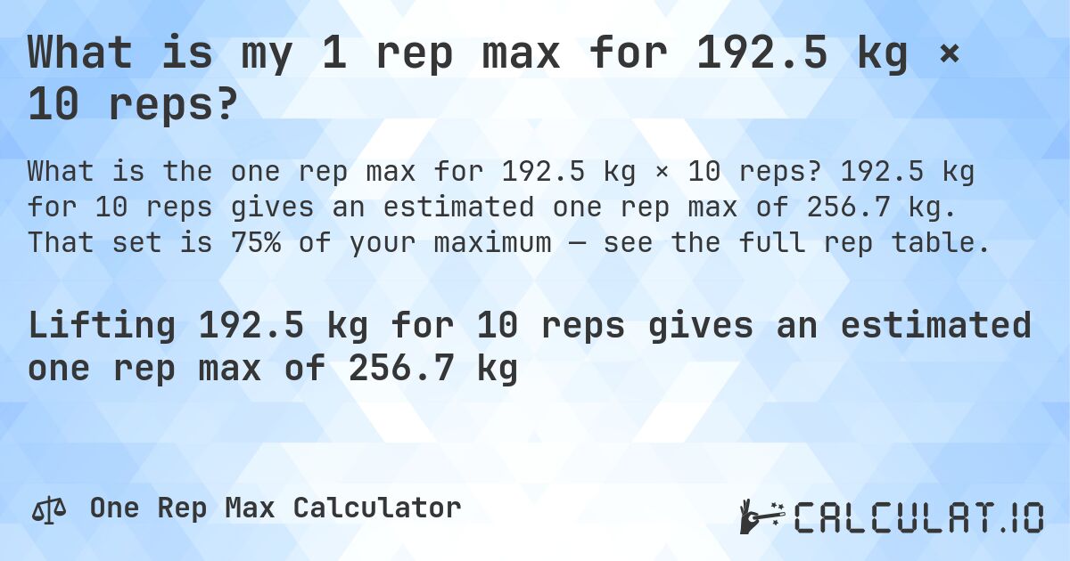 What is my 1 rep max for 192.5 kg × 10 reps?. 192.5 kg for 10 reps gives an estimated one rep max of 256.7 kg. That set is 75% of your maximum — see the full rep table.