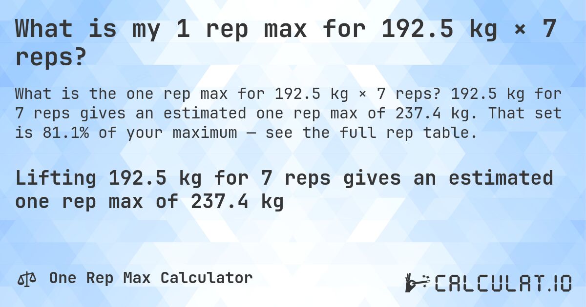 What is my 1 rep max for 192.5 kg × 7 reps?. 192.5 kg for 7 reps gives an estimated one rep max of 237.4 kg. That set is 81.1% of your maximum — see the full rep table.