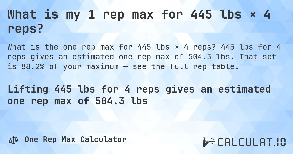 What is my 1 rep max for 445 lbs × 4 reps?. 445 lbs for 4 reps gives an estimated one rep max of 504.3 lbs. That set is 88.2% of your maximum — see the full rep table.