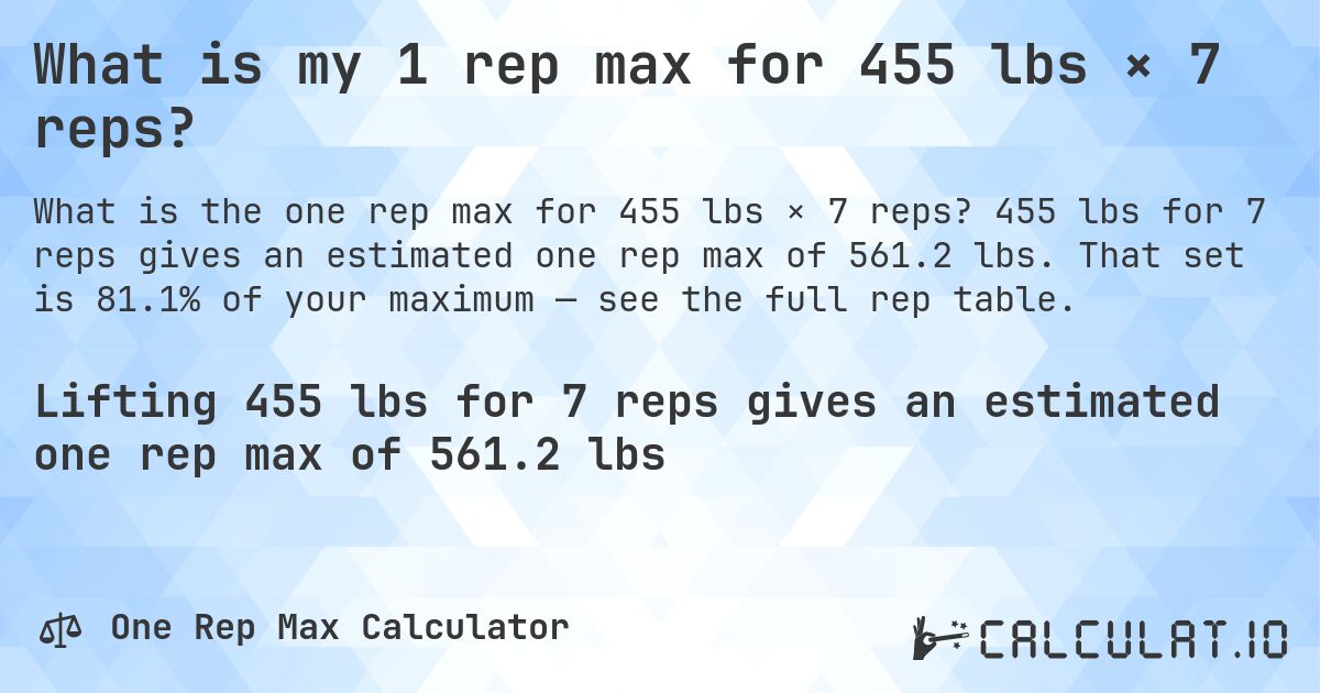 What is my 1 rep max for 455 lbs × 7 reps?. 455 lbs for 7 reps gives an estimated one rep max of 561.2 lbs. That set is 81.1% of your maximum — see the full rep table.