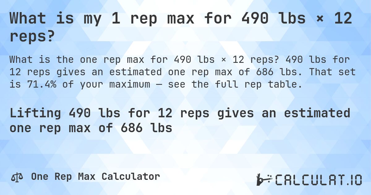 What is my 1 rep max for 490 lbs × 12 reps?. 490 lbs for 12 reps gives an estimated one rep max of 686 lbs. That set is 71.4% of your maximum — see the full rep table.