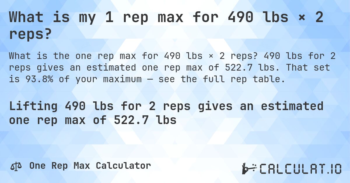 What is my 1 rep max for 490 lbs × 2 reps?. 490 lbs for 2 reps gives an estimated one rep max of 522.7 lbs. That set is 93.8% of your maximum — see the full rep table.