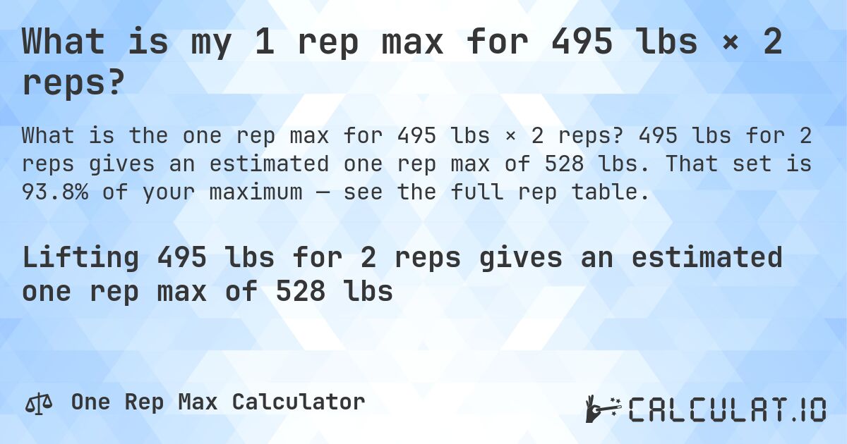 What is my 1 rep max for 495 lbs × 2 reps?. 495 lbs for 2 reps gives an estimated one rep max of 528 lbs. That set is 93.8% of your maximum — see the full rep table.