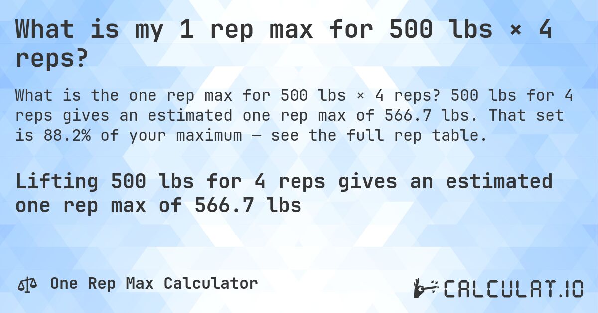 What is my 1 rep max for 500 lbs × 4 reps?. 500 lbs for 4 reps gives an estimated one rep max of 566.7 lbs. That set is 88.2% of your maximum — see the full rep table.